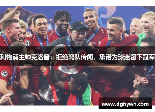 利物浦主帅克洛普：拒绝离队传闻，承诺为球迷留下冠军