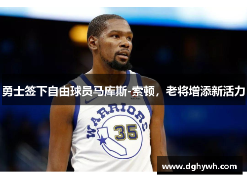 勇士签下自由球员马库斯-索顿，老将增添新活力