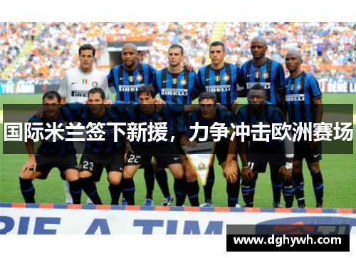 国际米兰签下新援，力争冲击欧洲赛场