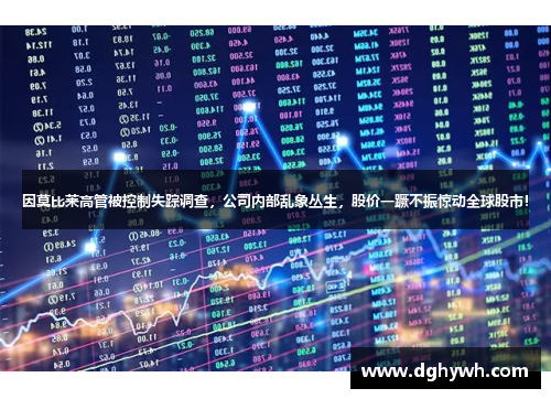 因莫比莱高管被控制失踪调查，公司内部乱象丛生，股价一蹶不振惊动全球股市！