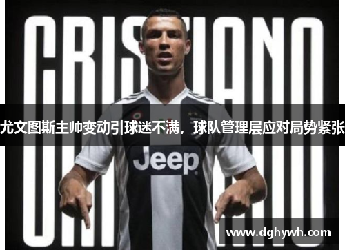 尤文图斯主帅变动引球迷不满，球队管理层应对局势紧张