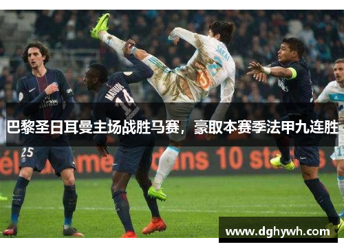 巴黎圣日耳曼主场战胜马赛，豪取本赛季法甲九连胜